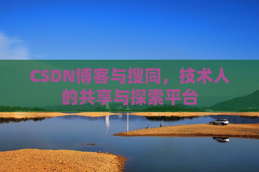 CSDN博客与搜同，技术人的共享与探索平台