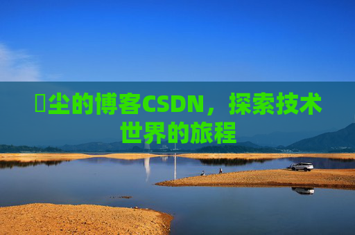 玦尘的博客CSDN，探索技术世界的旅程