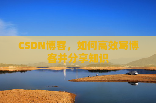 CSDN博客，如何高效写博客并分享知识