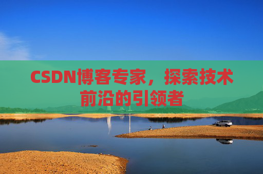 CSDN博客专家，探索技术前沿的引领者